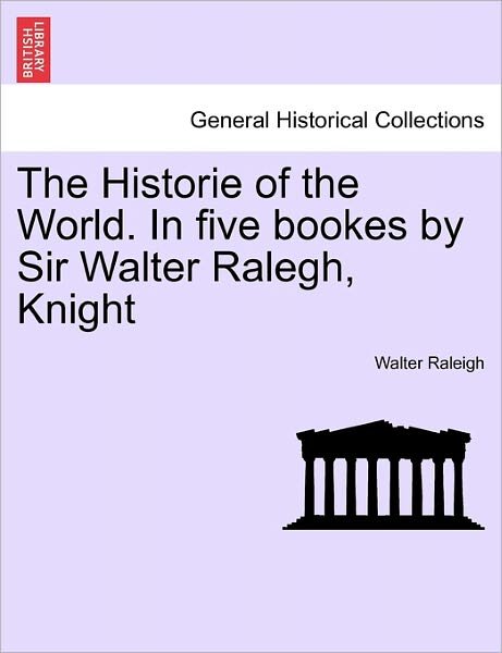 Cover for Walter Raleigh · The Historie of the World. in Five Bookes by Sir Walter Ralegh, Knight (Paperback Book) (2011)