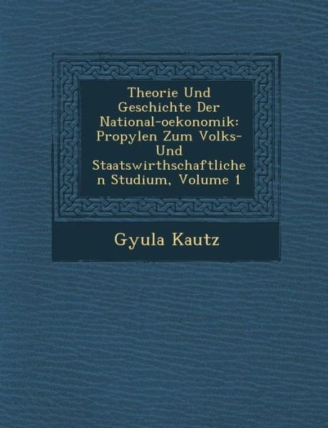 Cover for Gyula Kautz · Theorie Und Geschichte Der National-oekonomik: Propyl en Zum Volks- Und Staatswirthschaftlichen Studium, Volume 1 (Paperback Bog) (2012)