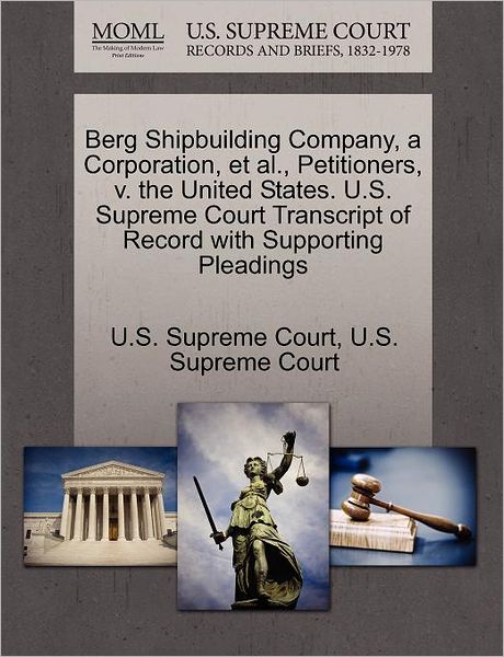 Cover for U S Supreme Court · Berg Shipbuilding Company, a Corporation, et Al., Petitioners, V. the United States. U.s. Supreme Court Transcript of Record with Supporting Pleadings (Paperback Book) (2011)