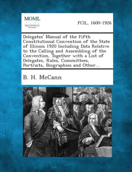 Delegates' Manual of the Fifth Constitutional Convention of the State of Illinois 1920 Including Data Relative to the Calling and Assembling of the Co - B H Mccann - Bücher - Gale, Making of Modern Law - 9781289338381 - 2. September 2013
