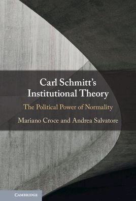 Cover for Croce, Mariano (Sapienza Universita di Roma) · Carl Schmitt's Institutional Theory: The Political Power of Normality (Innbunden bok) [New edition] (2022)