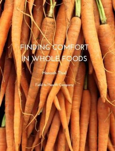 Cover for Field to Hearth Company · Finding Comfort in Whole Foods (Hardcover Book) (2015)
