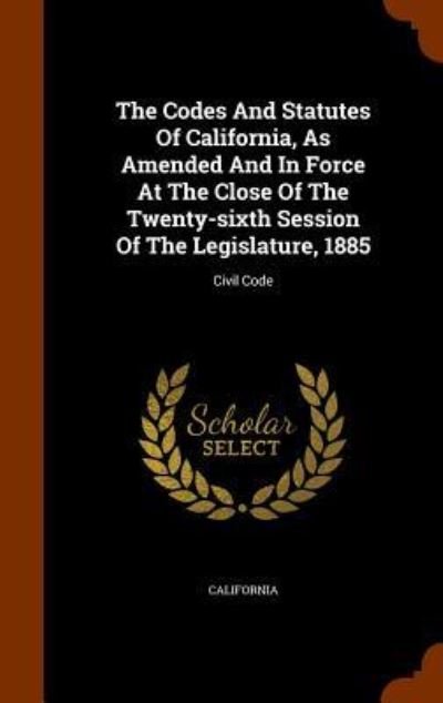 The Codes and Statutes of California, as Amended and in Force at the Close of the Twenty-Sixth Session of the Legislature, 1885 - California - Bøger - Arkose Press - 9781344695381 - 16. oktober 2015