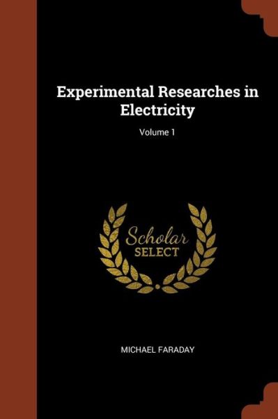 Experimental Researches in Electricity; Volume 1 - Michael Faraday - Libros - Pinnacle Press - 9781374960381 - 26 de mayo de 2017