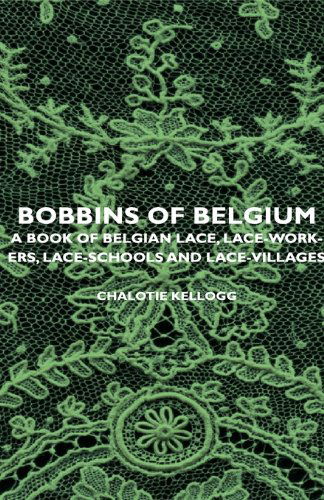 Cover for Chalotie Kellogg · Bobbins of Belgium - a Book of Belgian Lace, Lace-workers, Lace-schools and Lace-villages (Paperback Book) (2007)