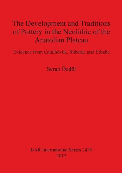 Cover for Serap Özdöl · The development and traditions of pottery in the Neolithic of the Anatolian plateau (Book) (2012)