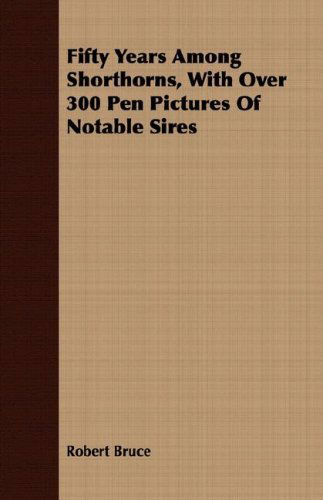 Fifty Years Among Shorthorns, with over 300 Pen Pictures of Notable Sires - Robert Bruce - Książki - Fournier Press - 9781409712381 - 18 maja 2008