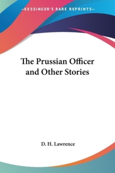 The Prussian Officer and Other Stories - D. H. Lawrence - Books - Kessinger Publishing Co - 9781417942381 - August 31, 2004