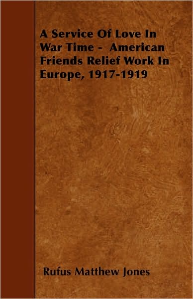 Cover for Rufus Matthew Jones · A Service Of Love In War Time - American Friends Relief Work In Europe, 1917-1919 (Paperback Book) (2010)