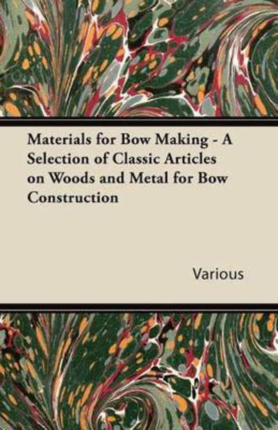 Materials for Bow Making - a Selection of Classic Articles on Woods and Metal for Bow Construction - V/A - Books - Pringle Press - 9781447431381 - October 4, 2011