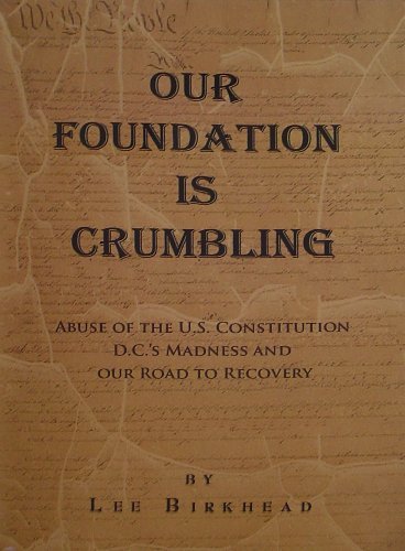 Our Foundation is Crumbling: Abuse of the U.s. Constitution, D.c.s Madness, and Our Road to Recovery. - Lee Birkhead - Books - Xlibris Corporation - 9781450017381 - January 7, 2010