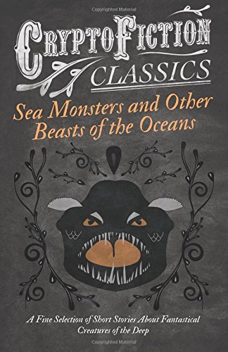 Cover for Cryptofiction Classics · Sea Monsters and Other Beasts of the Oceans - a Fine Selection of Short Stories About Fantastical Creatures of the Deep (Cryptofiction Classics) (Taschenbuch) (2013)