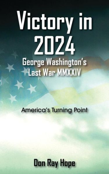 Cover for Don Ray Hope · Victory in 2024 George Washington's Last War Mmxxiv: America's Turning Point (Paperback Book) (2014)