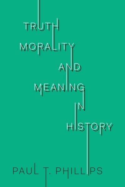 Cover for Paul T. Phillips · Truth, Morality, and Meaning in History - UTP Insights (Paperback Book) (2019)