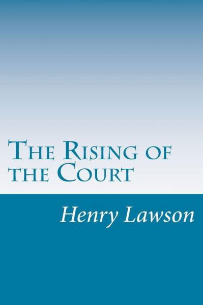 The Rising of the Court - Henry Lawson - Books - CreateSpace Independent Publishing Platf - 9781499586381 - May 18, 2014