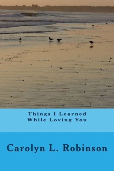 Things I Learned While Loving You - Carolyn L Robinson - Livros - Createspace - 9781502404381 - 19 de setembro de 2014