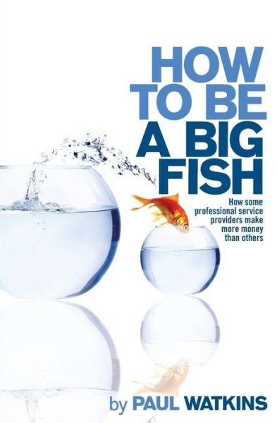 How to Be a Big Fish: How Some Professional Service Providers Make More Money Than Others - Paul Watkins - Bøger - Createspace - 9781502590381 - 11. oktober 2014