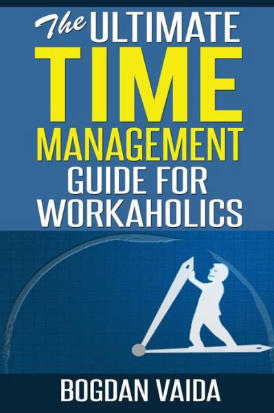 Cover for Bogdan Vaida · The Ultimate Time Management Guide for Workaholics (Paperback Book) (2015)