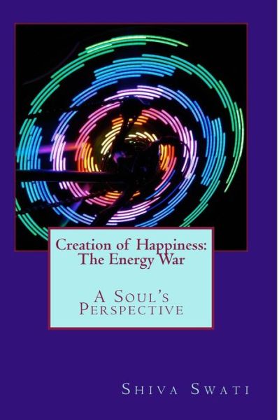 Cover for Swati Shiv · Creation of Happiness: the Energy War: a Soul's Perspective (Paperback Book) (2014)