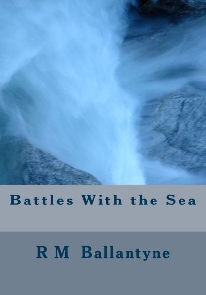 Battles with the Sea - Robert Michael Ballantyne - Books - Createspace - 9781508783381 - March 9, 2015