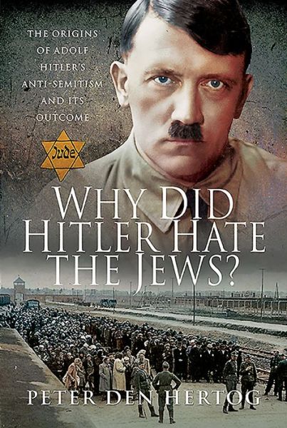 Cover for Peter den Hertog · Why Did Hitler Hate the Jews?: The Origins of Adolf Hitler's Anti-Semitism and its Outcome (Hardcover Book) (2020)