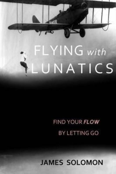 Cover for James Solomon · Flying With Lunatics : Find Your Flow By Letting Go (Paperback Book) (2016)