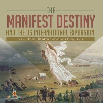 Cover for Baby Professor · The Manifest Destiny and The US International Expansion Grade 5 Children's American History (Paperback Book) (2021)