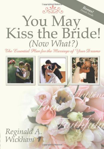 Cover for Reginald A Wickham · You May Kiss the Bride! (Now What?): The Essential Plan for the Marriage of Your Dreams (Paperback Book) (2008)