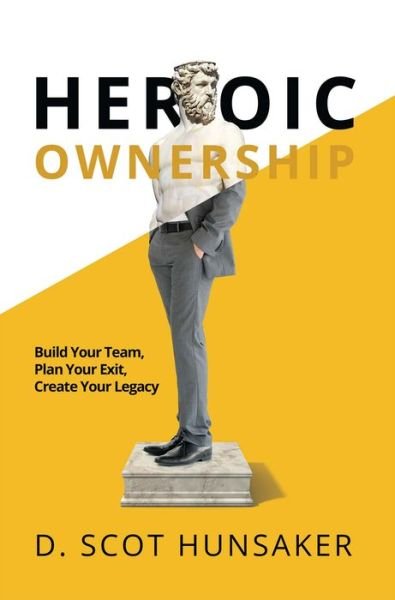 Cover for D Scot Hunsaker · Heroic Ownership: Build Your Team, Plan Your Exit, Create Your Legacy (Paperback Book) (2018)