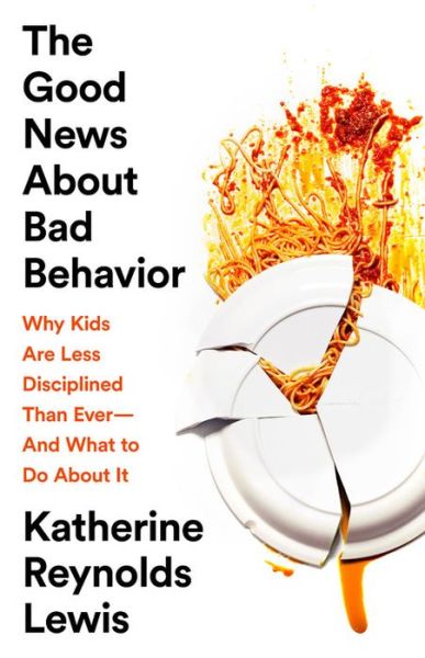 Cover for Katherine Reynolds Lewis · The Good News About Bad Behavior: Why Kids Are Less Disciplined Than Ever -- And What to Do About It (Hardcover Book) (2018)