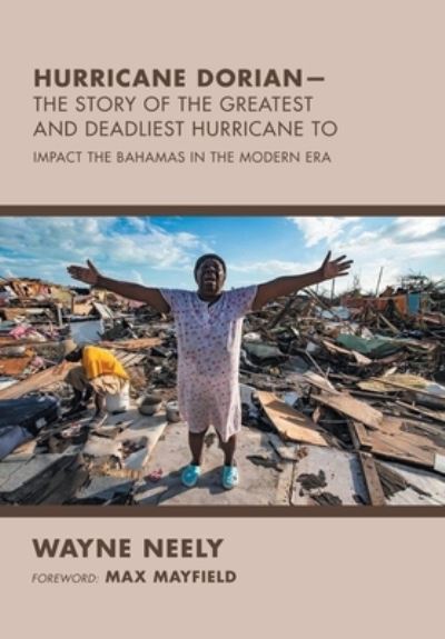 Hurricane Dorian--The Story of the Greatest and Deadliest Hurricane To - Wayne Neely - Books - Xlibris Corporation LLC - 9781669853381 - October 31, 2022