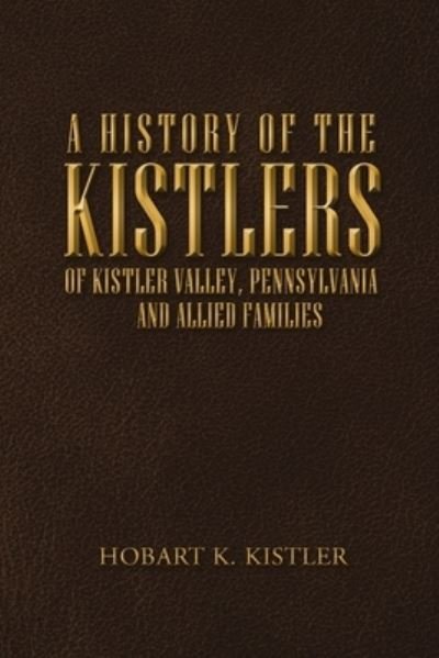 Cover for Hobart K Kistler · A History of the Kistlers of Kistler Valley, Pennsylvania (Paperback Bog) (2020)