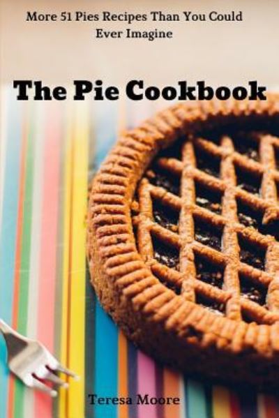 The Pie Cookbook - Teresa Moore - Książki - Independently Published - 9781719905381 - 26 sierpnia 2018