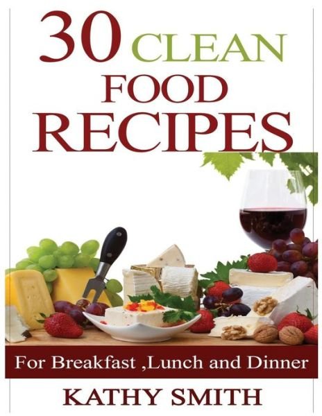30 Clean Food Recipes - Kathy Smith - Bücher - Independently Published - 9781729157381 - 23. Oktober 2018
