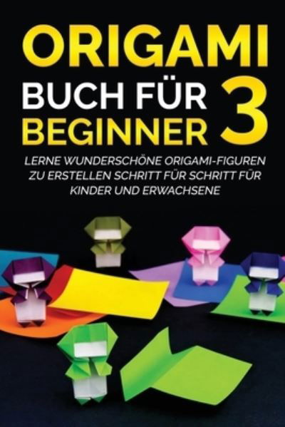 Cover for Yuto Kanazawa · Origami Buch fur Beginner 3: Lerne wunderschone Origami-Figuren zu erstellen Schritt fur Schritt fur Kinder und Erwachsene - Origami Buch Fur Beginner (Paperback Book) (2022)