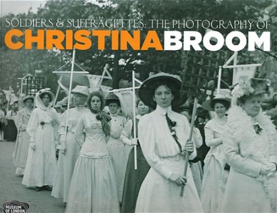 Soldiers and Suffragettes: The Photography of Christina Broom - Anna Sparham - Livros - Philip Wilson Publishers Ltd - 9781781300381 - 11 de junho de 2015