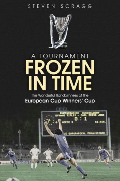 Cover for Steven Scragg · A Tournament Frozen in Time: The Wonderful Randomness of the European Cup Winners Cup (Paperback Book) (2019)