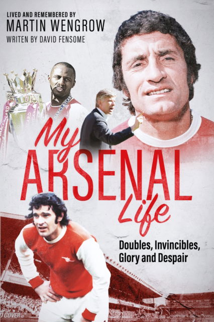 My Arsenal Life: Doubles, Invincibles, Glory and Despair - Martin Wengrow - Books - Pitch Publishing Ltd - 9781801509381 - April 28, 2025