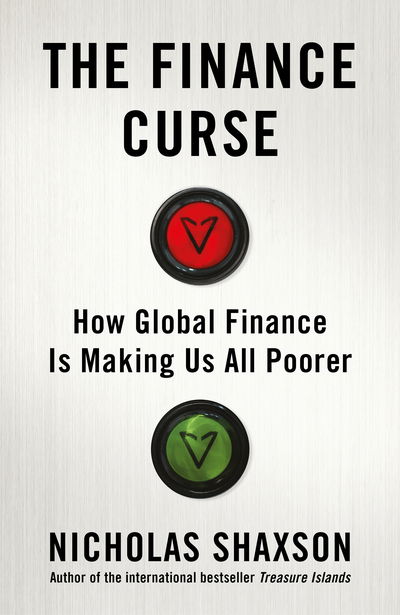 Cover for Nicholas Shaxson · The Finance Curse: How global finance is making us all poorer (Hardcover Book) (2018)