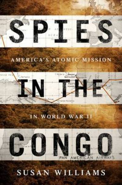 Cover for Susan Williams · Spies in the Congo: The Race for the Ore That Built the Atomic Bomb (Hardcover bog) (2016)