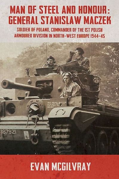 Cover for Evan McGilvray · Man of Steel and Honour: General Stanislaw Maczek: Soldier of Poland, Commander of the 1st Polish Armoured Division in North-West Europe 1944-45 (Paperback Book) (2015)