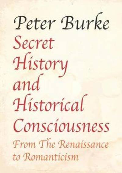 Secret History and Historical Consciousness From Renaissance to Romantic - Peter Burke - Books - Edward Everett Root - 9781911204381 - September 30, 2016