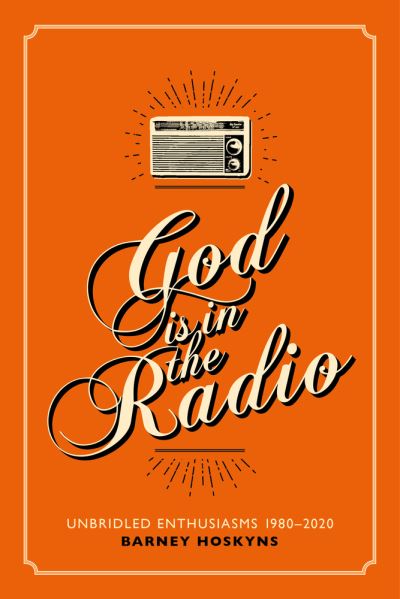 God is in the Radio: Unbridled Enthusiasms, 1980-2020 - Barney Hoskyns - Books - Omnibus Press - 9781913172381 - July 29, 2021