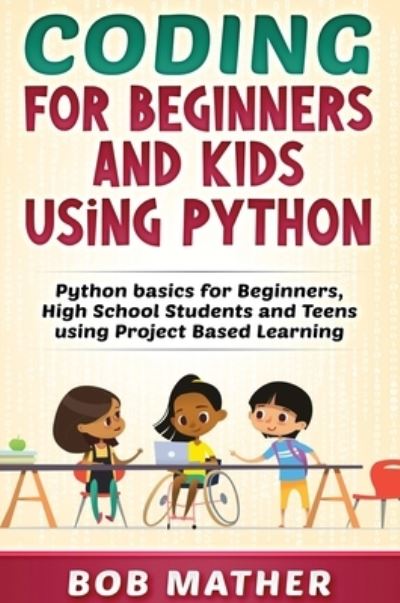 Cover for Bob Mather · Coding for Beginners and Kids Using Python: Python Basics for Beginners, High School Students and Teens Using Project Based Learning (Inbunden Bok) (2020)