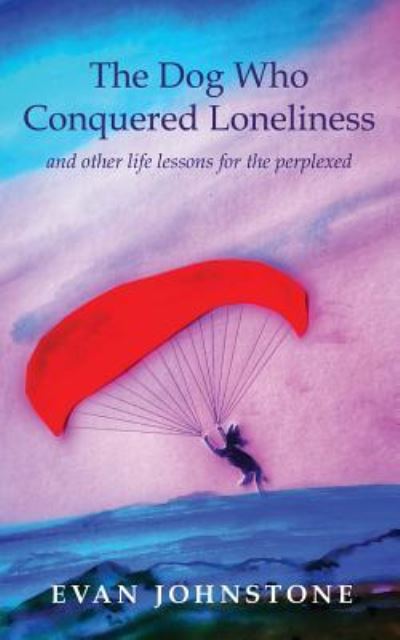 Cover for Evan Johnstone · The Dog Who Conquered Loneliness: and other life lessons for the perplexed (Paperback Book) (2017)