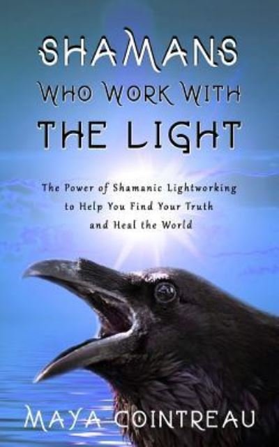 Cover for Maya Cointreau · Shamans Who Work with the Light - The Power of Shamanic Lightworking to Help You Find Your Truth and Heal the World (Paperback Book) (2017)