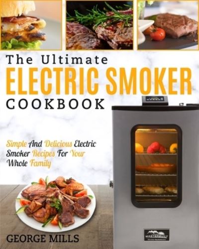 Electric Smoker Cookbook - George Mills - Books - Fighting Dreams Productions Inc - 9781952117381 - January 22, 2020