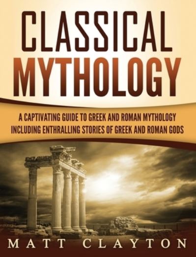 Cover for Matt Clayton · Classical Mythology: Captivating Stories of Greek and Roman Gods, Heroes, and Mythological Creatures (Hardcover Book) (2020)