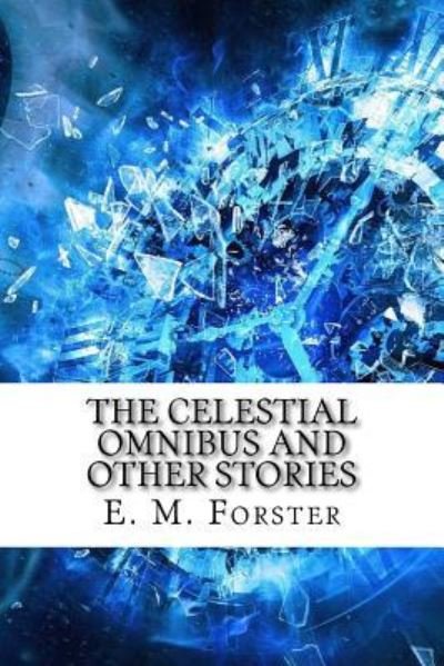 The Celestial Omnibus and Other Stories - E M Forster - Books - Createspace Independent Publishing Platf - 9781974319381 - August 13, 2017
