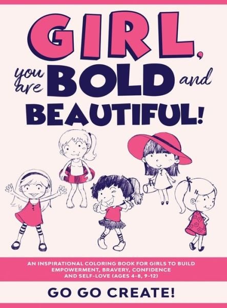 Cover for Go Go Create! · Girl, you are Bold and Beautiful!: An Inspirational Coloring Book for Girls to Build Empowerment, Bravery, Confidence and Self-Love (Ages 4-8, 9-12) (Inbunden Bok) (2020)